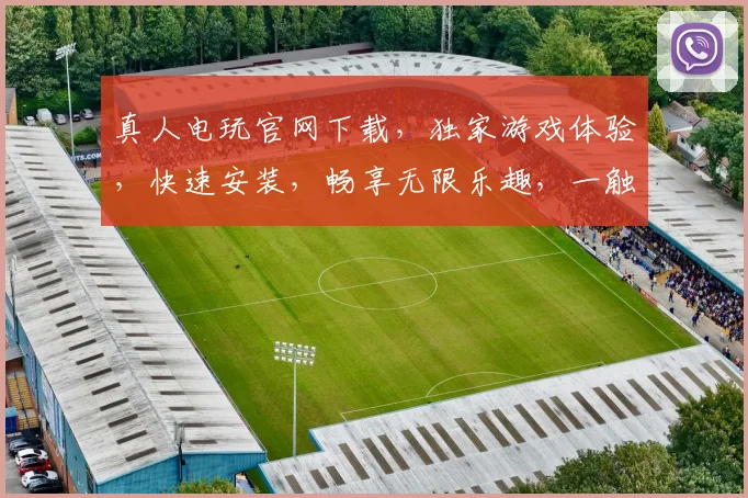 真人电玩官网下载，独家游戏体验，快速安装，畅享无限乐趣，一触即达