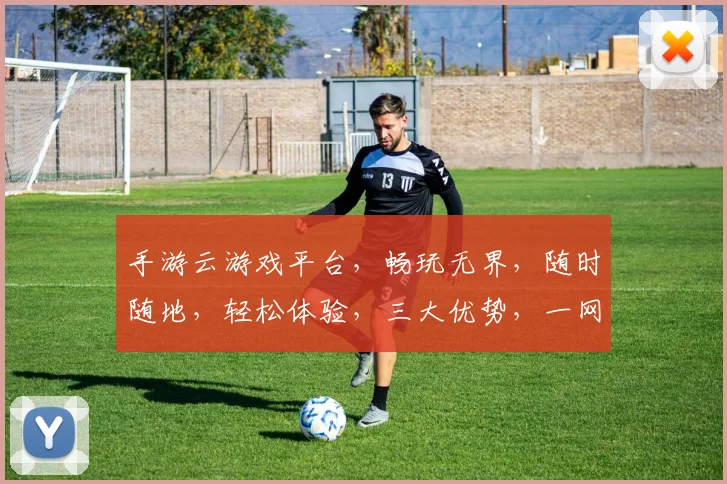 手游云游戏平台，畅玩无界，随时随地，轻松体验，三大优势，一网打尽