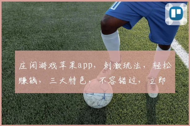 庄闲游戏苹果app，刺激玩法，轻松赚钱，三大特色，不容错过，立即下载体验