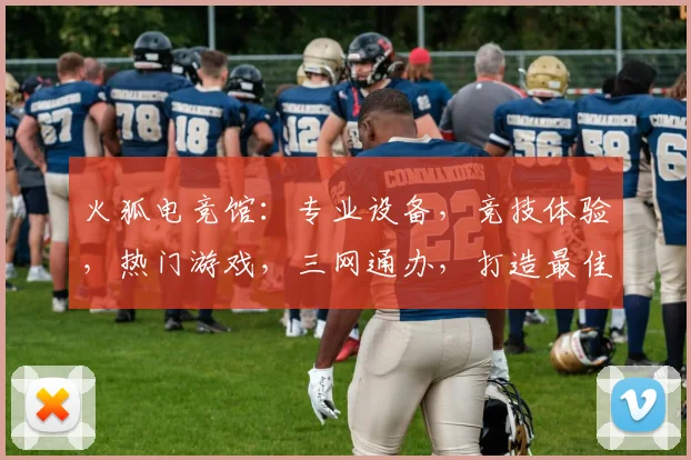 火狐电竞馆：专业设备，竞技体验，热门游戏，三网通办，打造最佳电竞氛围逗逗逗