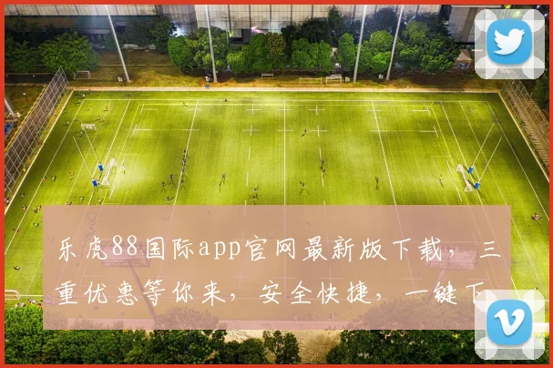 乐虎88国际app官网最新版下载，三重优惠等你来，安全快捷，一键下载，尽享游戏乐趣，不容错过