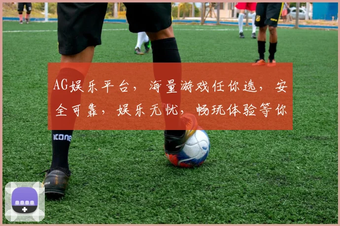 AG娱乐平台，海量游戏任你选，安全可靠，娱乐无忧，畅玩体验等你来