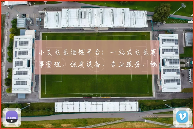 小艾电竞场馆平台：一站式电竞赛事管理，优质设备，专业服务，畅享竞技体验，三重保障，必选之选