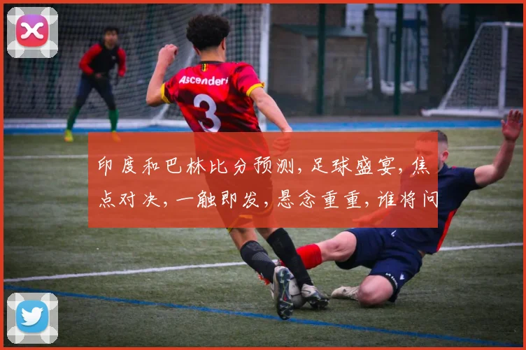 印度和巴林比分预测,足球盛宴,焦点对决,一触即发,悬念重重,谁将问鼎