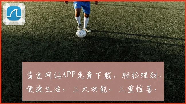 黄金网站APP免费下载，轻松理财，便捷生活，三大功能，三重惊喜，不容错过
