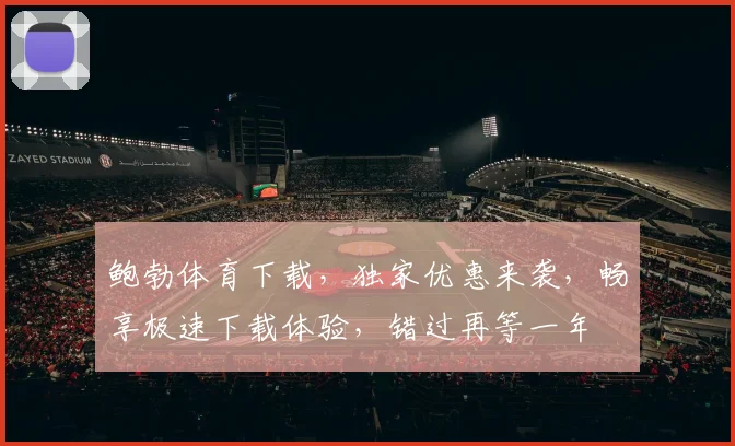 鲍勃体育下载，独家优惠来袭，畅享极速下载体验，错过再等一年