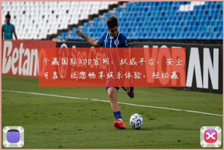 千赢国际app官网，权威平台，安全可靠，让您畅享娱乐体验，轻松赢取大奖