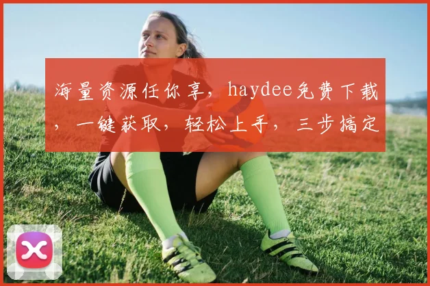 海量资源任你享，haydee免费下载，一键获取，轻松上手，三步搞定